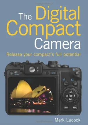 Digital Compact Camera, The: Release Your Compact's Full Potential